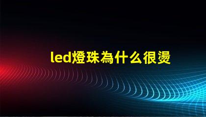 led燈珠為什么很燙 led燈珠壞了怎么更換